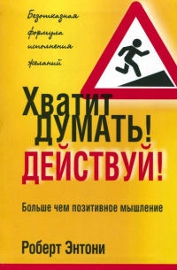 Роберт Энтони - Хватит думать! Действуй!