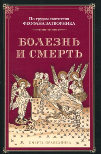 Феофан Затворник - Болезнь и смерть. По трудам святителя Феофана Затворника