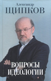 Александр Щипков - Вопросы идеологии