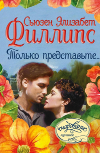 Сьюзен Элизабет Филлипс - Только представьте. ..