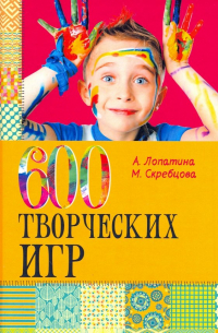  - 600 творческих игр для больших и маленьких