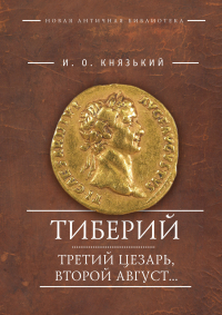 Игорь Князький - Тиберий. Третий Цезарь, второй Август