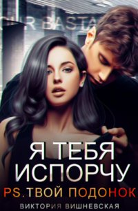 Виктория Вишневская - Я тебя испорчу. P. S. Твой подонок
