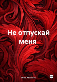 Мила Романова - Не отпускай меня