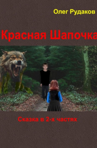 Олег Юрьевич Рудаков - Красная Шапочка. Сказка в 2-х частях