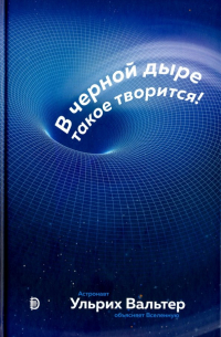 Ульрих Вальтер - В черной дыре такое творится! Астронавт объясняет Вселенную