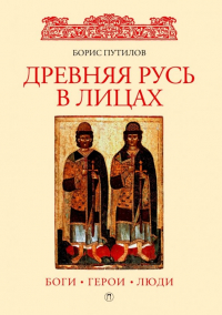Борис Путилов - Древняя Русь в лицах. Боги, герои, люди