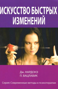 Искусство быстрых изменений. Краткосрочная стратегическая терапия