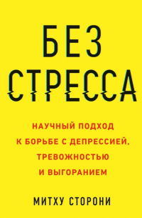 Митху Сторони - Без стресса. Научный подход к борьбе с депрессией, тревожностью и выгоранием