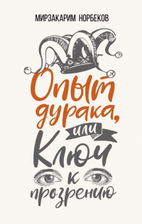 Мирзакарим Норбеков - Опыт дурака, или Ключ к прозрению. Как избавиться от очков