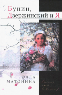Элла Матонина - Бунин, Дзержинский и Я