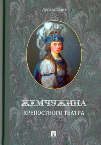 Дуглас Смит - Жемчужина крепостного театра. Документальное повествование об истории запретной любви в екатерининск