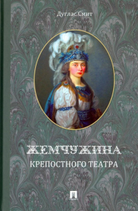 Дуглас Смит - Жемчужина крепостного театра. Документальное повествование об истории запретной любви в екатерининск