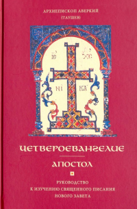 Архиепископ Аверкий (Таушев) - Четвероевангелие. Апостол. Руководство к изучению Священного Писания Нового Завета