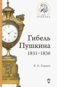 Яков Гордин - Гибель Пушкина. 1831-1836