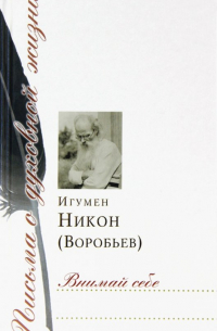 игумен Никон (Воробьёв) - Внимай себе. Сборник писем
