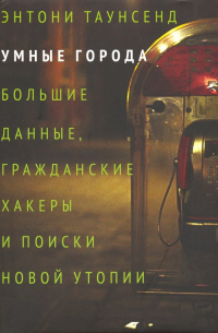 Умные города: большие данные, гражданские хакеры и поиски новой утопии