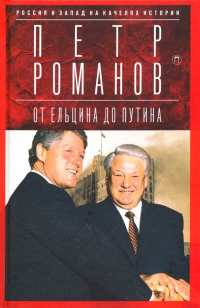 Петр Романов - Россия и Запад на качелях истории. От Ельцина до Путина