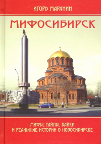 Игорь Маранин - Мифосибирск. Мифы, тайны, байки и реальные истории о Новосибирске