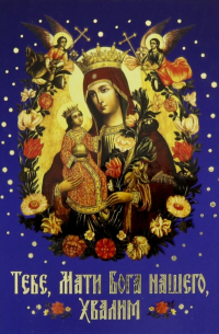 Тебе, Мати Бога нашего, хвалим