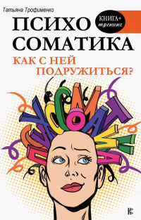 Татьяна Трофименко - Психосоматика. Как с ней подружиться?