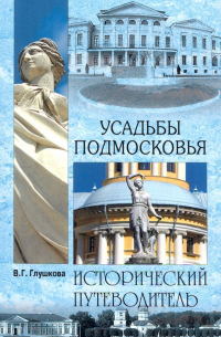 Вера Глушкова - Усадьбы Подмосковья. История. Владельцы. Жители. Архитектура