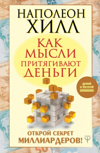 Наполеон Хилл - Как мысли притягивают деньги. Открой секрет миллиардеров!