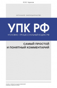 Юрий Чурилов - Уголовно-процессуальный кодекс РФ. Самый простой и понятный комментарий