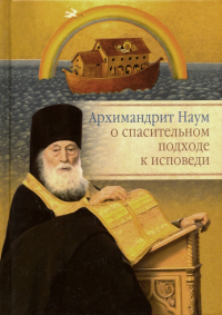 архимандрит Наум (Байбородин) - Архимандрит Наум о спасительном подходе к исповеди. Исповедь современного человека
