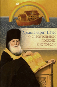 архимандрит Наум (Байбородин) - Архимандрит Наум (Байбородин) о спасительном подходе к исповеди. Исповедь современного человека