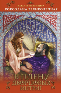 Роксолана Великолепная. В плену дворцовых интриг