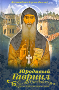 Архимандрит Кирион (Ониани) - Юродивый Гавриил (Ургебадзе), преподобноисповедник