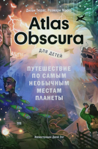 - Atlas Obscura для детей. Путешествие по самым необычным местам планеты
