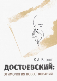 Константин Баршт - Достоевский. Этимология повествования