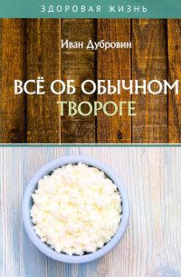 Иван Дубровин - Все об обычном твороге