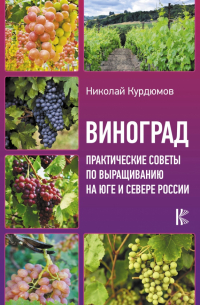 Николай Курдюмов - Виноград. Практические советы по выращиванию на юге и севере России