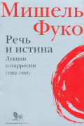 Мишель Фуко - Речь и истина. Лекции о парресии (1982-1983)