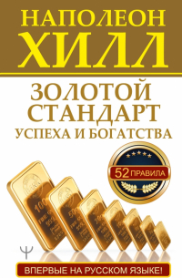 Наполеон Хилл - Золотой стандарт успеха и богатства. 52 правила