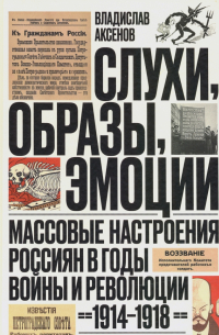 Слухи, образы, эмоции. Массовые настроения россиян в годы войны и революции (1914-1918)