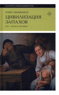 Робер Мюшамбле - Цивилизация запахов. XVI - начало XIX века