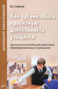 Игорь Сергеев - Как организовать проектную деятельность учащихся. Практическое пособие для работников школ