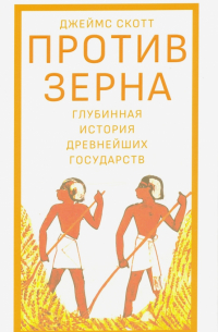 Против зерна. Глубинная история древнейших государств