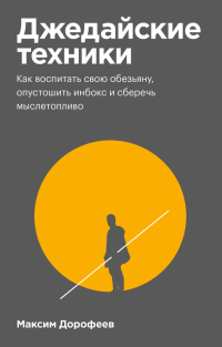 Максим Дорофеев - Джедайские техники. Как воспитать свою обезьяну, опустошить инбокс и сберечь мыслетопливо
