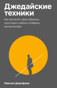 Максим Дорофеев - Джедайские техники. Как воспитать свою обезьяну, опустошить инбокс и сберечь мыслетопливо