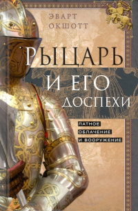 Эварт Оукшотт - Рыцарь и его доспехи. Латное облачение и вооружение