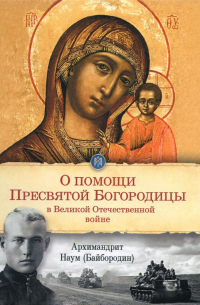 архимандрит Наум (Байбородин) - О помощи Пресвятой Богородицы в Великой Отечественной войне