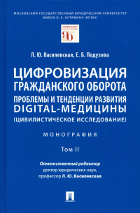 Цифровизация гражданского оборота. Проблемы и тенденции развития digital-медицины. Монография. Том 2