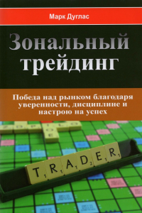 Марк Дуглас - Зональный трейдинг. Победа над рынком благодаря уверенности, дисциплине и настрою на успех