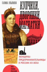 Купчихи, дворянки, магнатки. Женщины-предпринимательницы в России XIX века