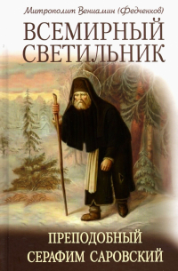 Вениамин Федченков - Всемирный светильник. Преподобный Серафим Саровский